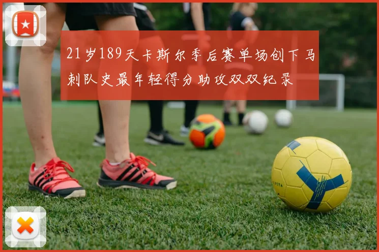 21岁189天卡斯尔季后赛单场创下马刺队史最年轻得分助攻双双纪录