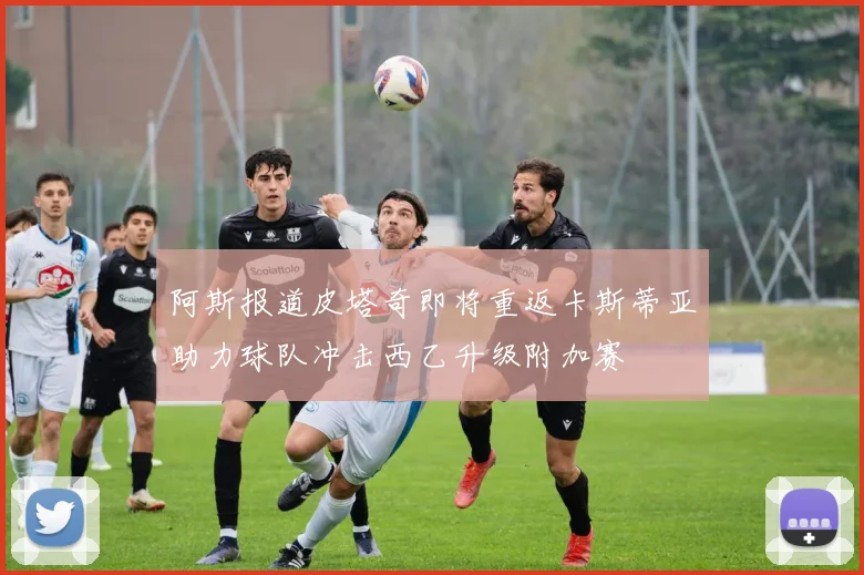 阿斯报道皮塔奇即将重返卡斯蒂亚助力球队冲击西乙升级附加赛